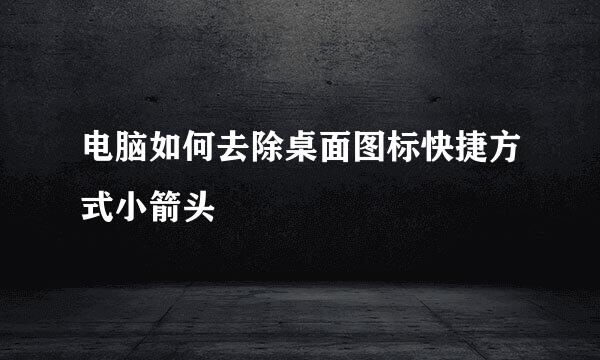 电脑如何去除桌面图标快捷方式小箭头