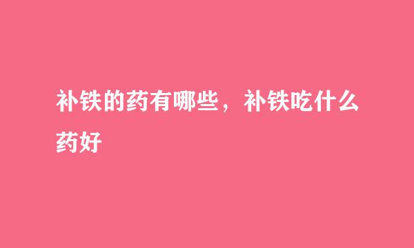 补铁的药有哪些，补铁吃什么药好