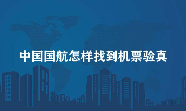 中国国航怎样找到机票验真