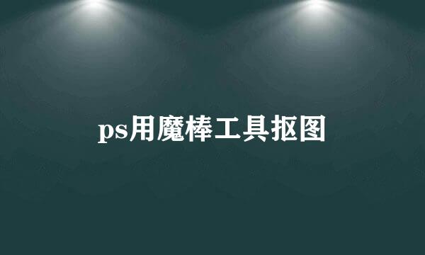 ps用魔棒工具抠图