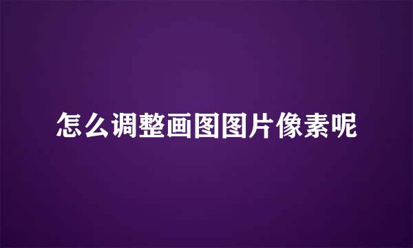 怎么调整画图图片像素呢