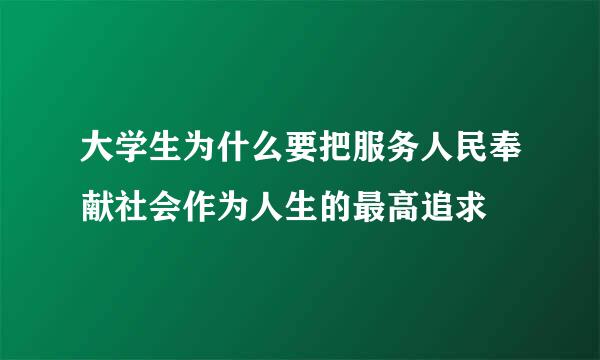大学生为什么要把服务人民奉献社会作为人生的最高追求