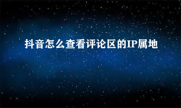 抖音怎么查看评论区的IP属地