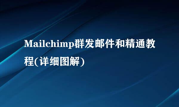 Mailchimp群发邮件和精通教程(详细图解)
