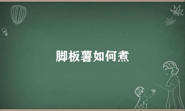 脚板薯如何煮