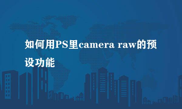 如何用PS里camera raw的预设功能
