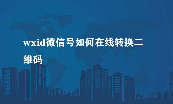 wxid微信号如何在线转换二维码