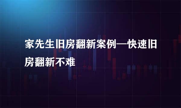 家先生旧房翻新案例—快速旧房翻新不难
