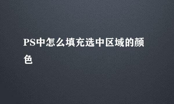 PS中怎么填充选中区域的颜色