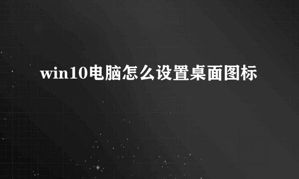 win10电脑怎么设置桌面图标