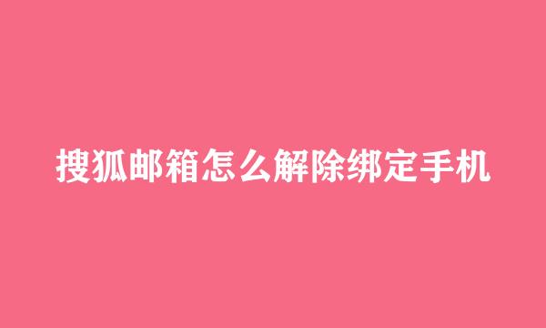 搜狐邮箱怎么解除绑定手机