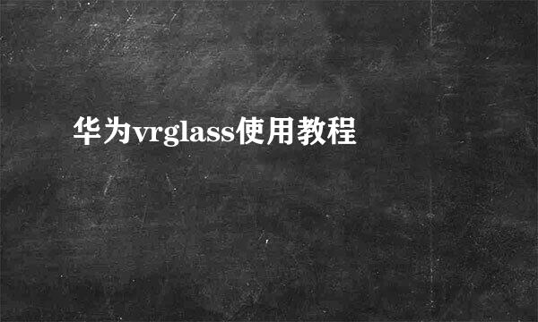 华为vrglass使用教程