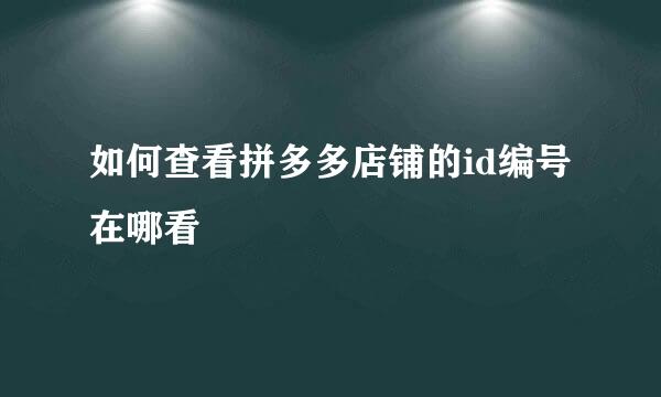 如何查看拼多多店铺的id编号在哪看
