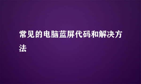 常见的电脑蓝屏代码和解决方法