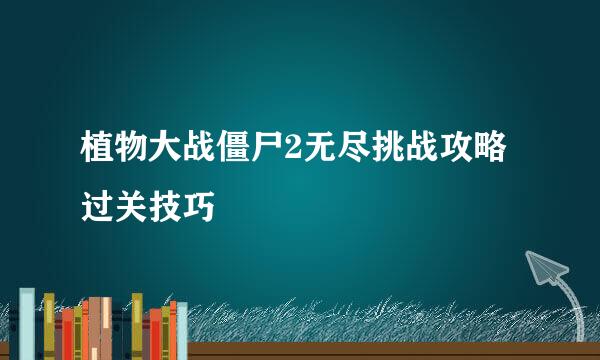 植物大战僵尸2无尽挑战攻略 过关技巧