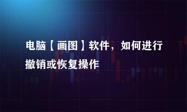 电脑【画图】软件，如何进行撤销或恢复操作