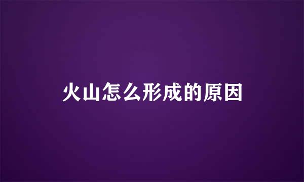 火山怎么形成的原因