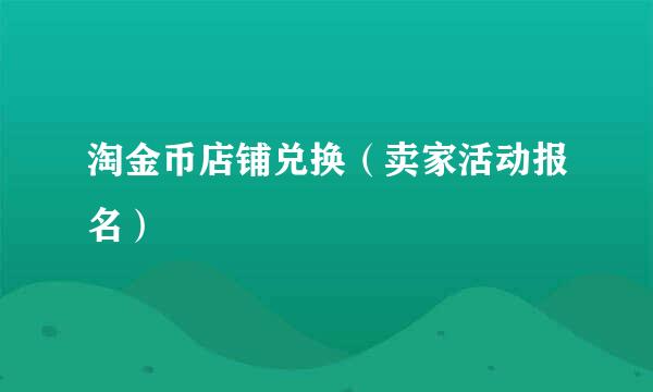 淘金币店铺兑换（卖家活动报名）