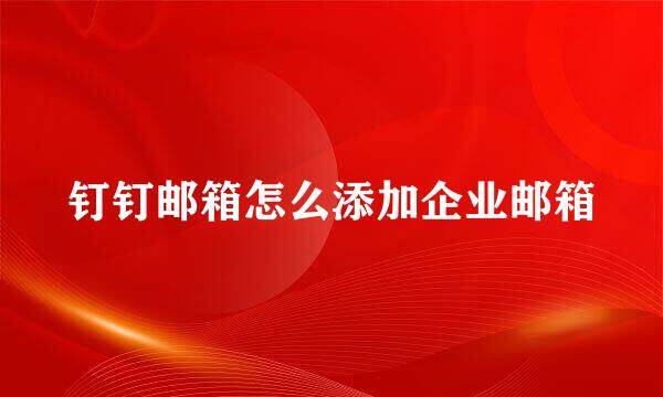 钉钉邮箱怎么添加企业邮箱