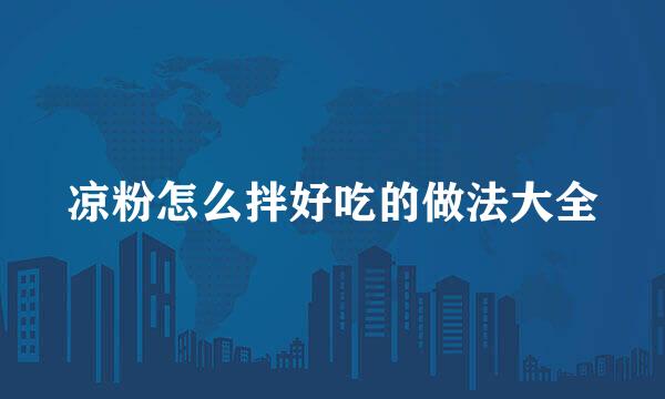 凉粉怎么拌好吃的做法大全