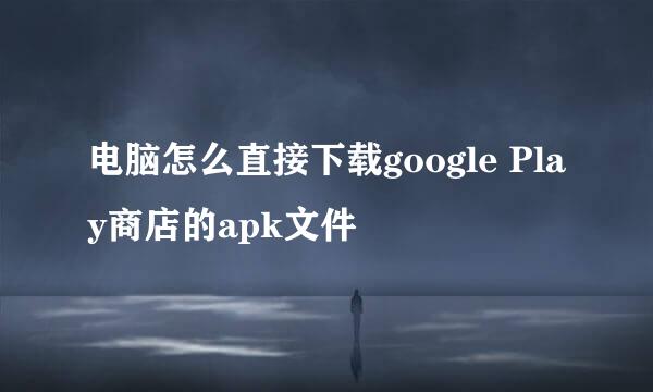 电脑怎么直接下载google Play商店的apk文件