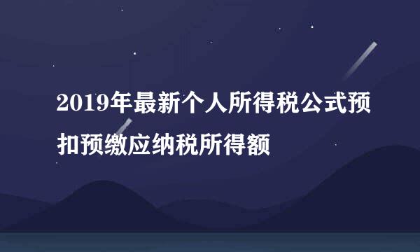 2019年最新个人所得税公式预扣预缴应纳税所得额