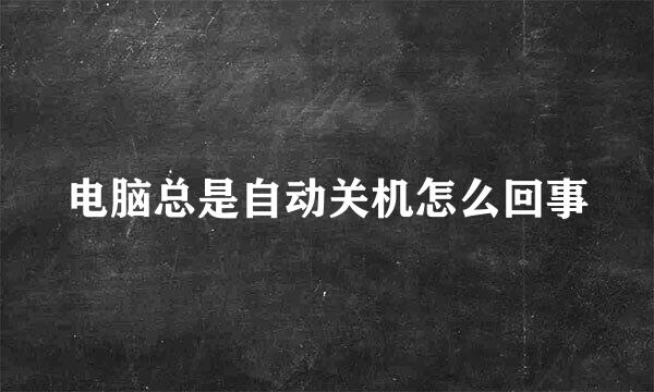 电脑总是自动关机怎么回事