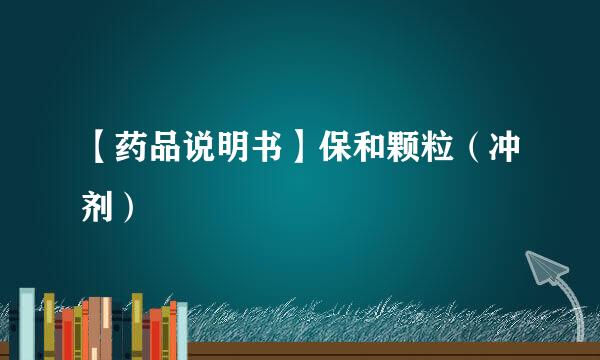 【药品说明书】保和颗粒（冲剂）