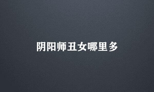 阴阳师丑女哪里多