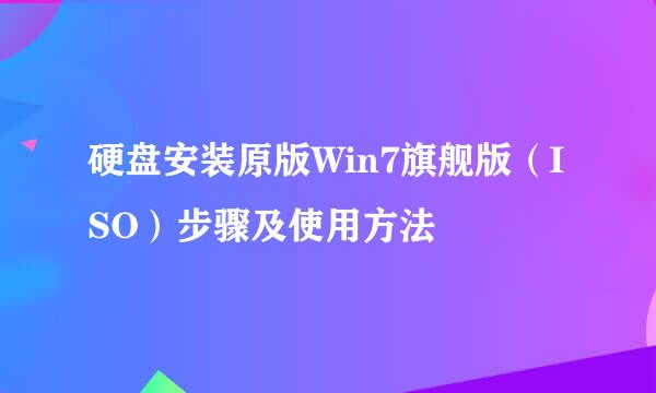 硬盘安装原版Win7旗舰版（ISO）步骤及使用方法