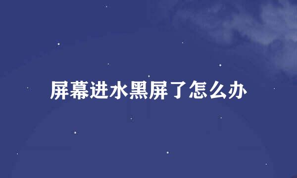 屏幕进水黑屏了怎么办