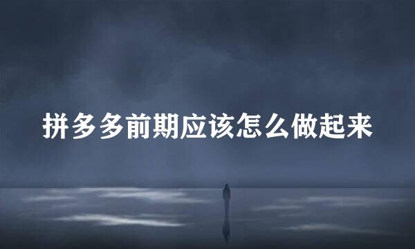 拼多多前期应该怎么做起来