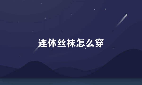 连体丝袜怎么穿