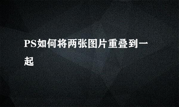 PS如何将两张图片重叠到一起