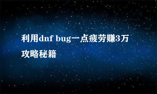 利用dnf bug一点疲劳赚3万攻略秘籍