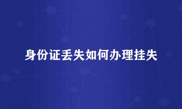 身份证丢失如何办理挂失