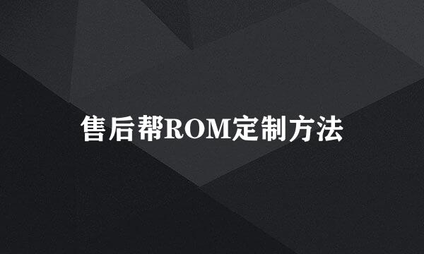 售后帮ROM定制方法