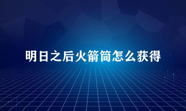 明日之后火箭筒怎么获得