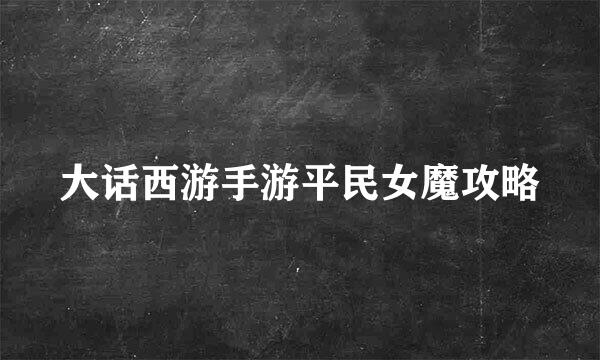 大话西游手游平民女魔攻略