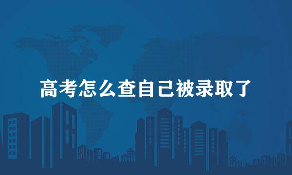 高考怎么查自己被录取了