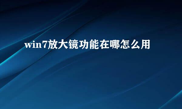win7放大镜功能在哪怎么用