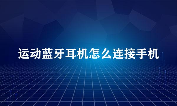 运动蓝牙耳机怎么连接手机