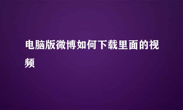 电脑版微博如何下载里面的视频