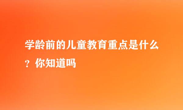学龄前的儿童教育重点是什么？你知道吗