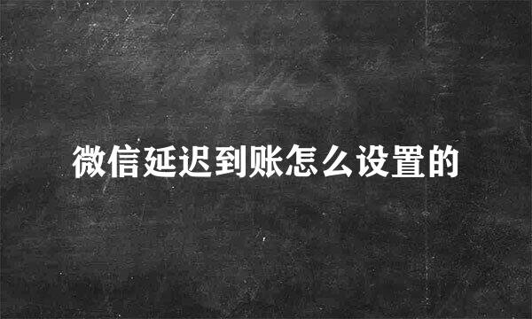 微信延迟到账怎么设置的