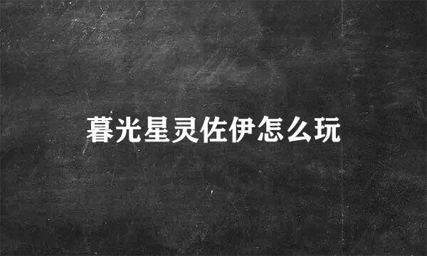 暮光星灵佐伊怎么玩