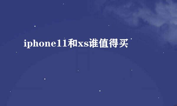 iphone11和xs谁值得买