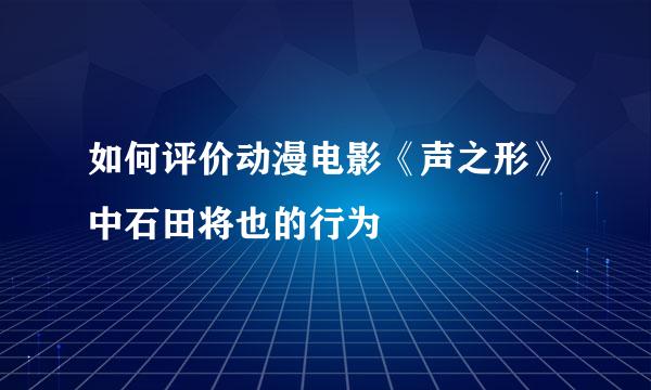 如何评价动漫电影《声之形》中石田将也的行为