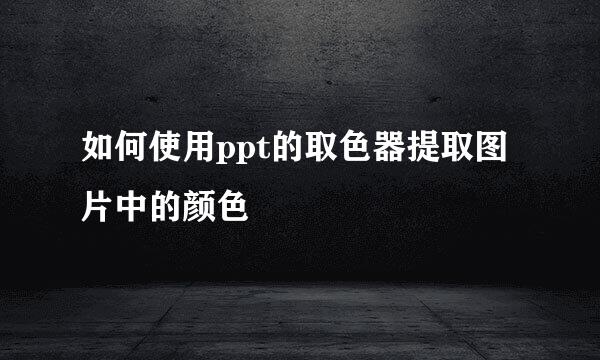 如何使用ppt的取色器提取图片中的颜色