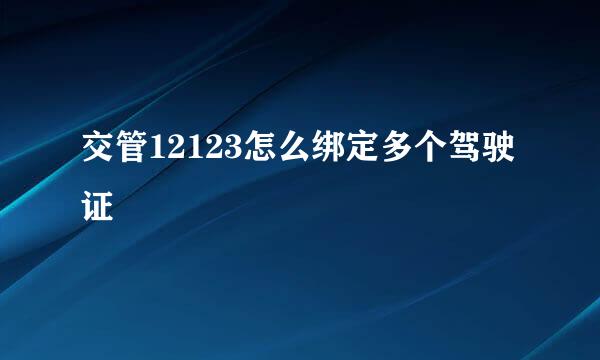 交管12123怎么绑定多个驾驶证